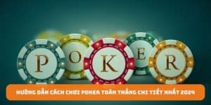 Hướng Dẫn Cách Chơi Poker Toàn Thắng Chi Tiết Nhất 2025 tại OK365