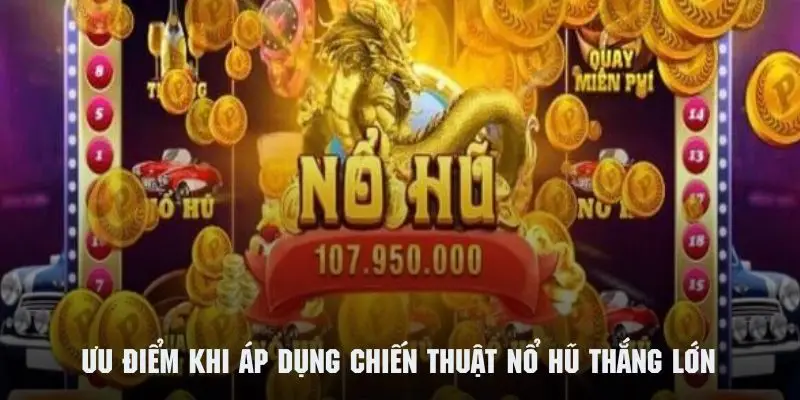 Những lợi ích khi áp dụng chiến thuật nổ hũ thắng lớn mang lại