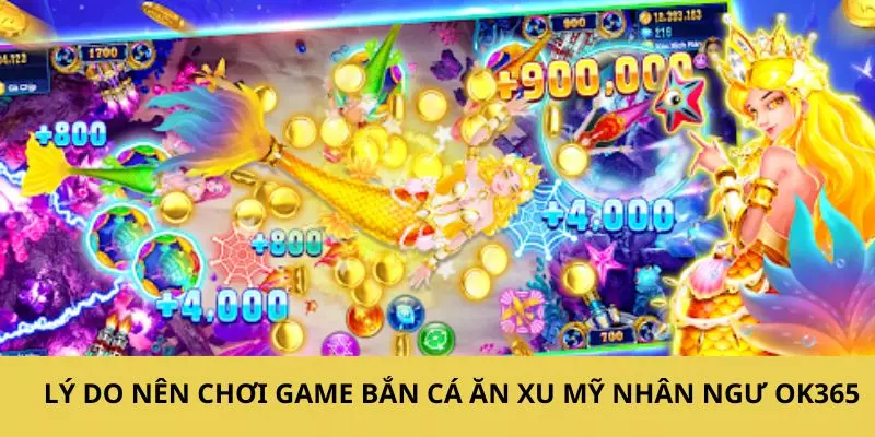 Lý do mà bạn nên tham gia chơi game bắn cá ăn xu mỹ nhân ngư OK365 mỗi ngày