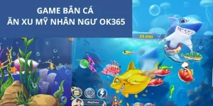 Game Bắn Cá Ăn Xu Mỹ Nhân Ngư - Siêu Phẩm Ấn Tượng OK365