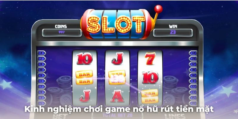 Kinh nghiệm chơi game nổ hũ rút tiền mặt hiệu quả từ cao thủ OK365