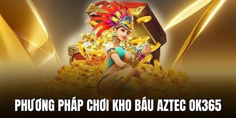 Phương pháp chơi kho báu Aztec OK365 hiệu quả 